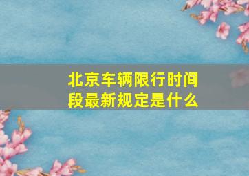 北京车辆限行时间段最新规定是什么