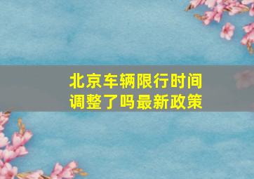 北京车辆限行时间调整了吗最新政策