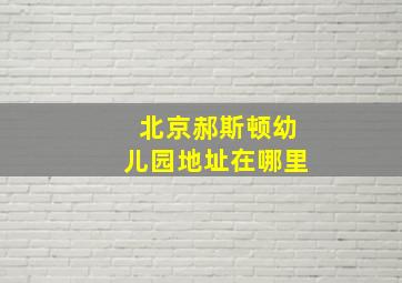 北京郝斯顿幼儿园地址在哪里