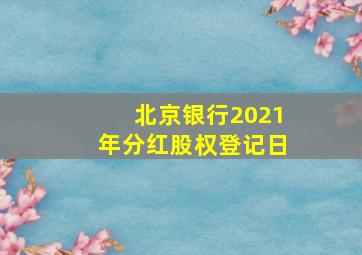 北京银行2021年分红股权登记日