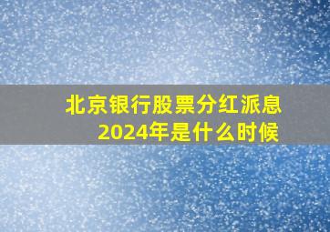 北京银行股票分红派息2024年是什么时候