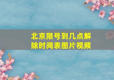 北京限号到几点解除时间表图片视频