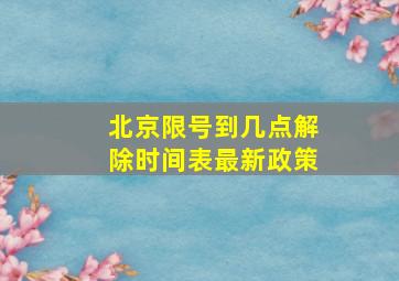 北京限号到几点解除时间表最新政策