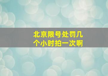 北京限号处罚几个小时拍一次啊