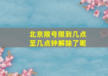 北京限号限到几点至几点钟解除了呢