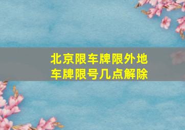 北京限车牌限外地车牌限号几点解除