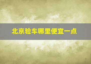 北京验车哪里便宜一点