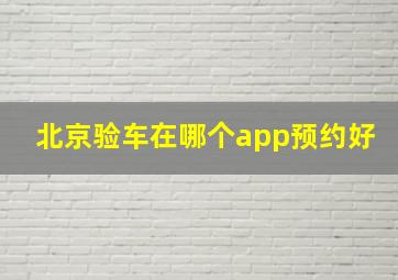 北京验车在哪个app预约好