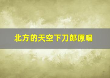 北方的天空下刀郎原唱