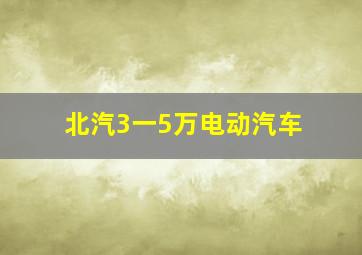 北汽3一5万电动汽车