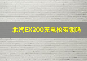 北汽EX200充电枪带锁吗