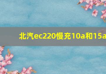 北汽ec220慢充10a和15a