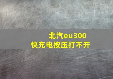 北汽eu300快充电按压打不开