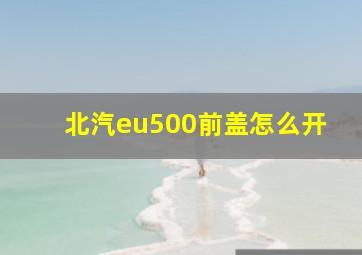 北汽eu500前盖怎么开