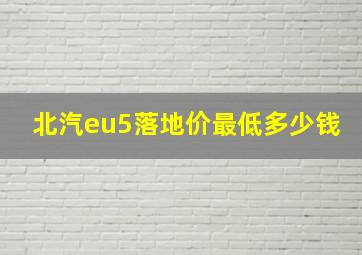 北汽eu5落地价最低多少钱