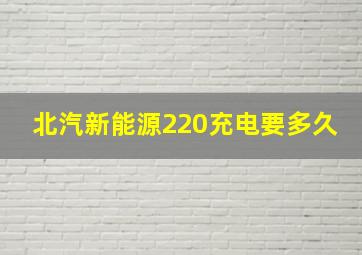 北汽新能源220充电要多久