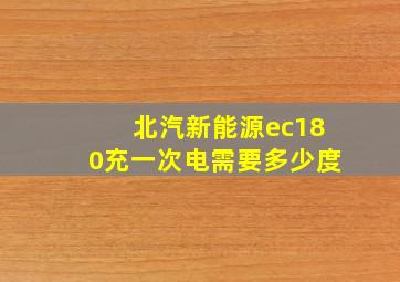 北汽新能源ec180充一次电需要多少度