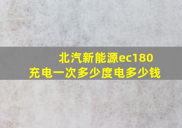 北汽新能源ec180充电一次多少度电多少钱