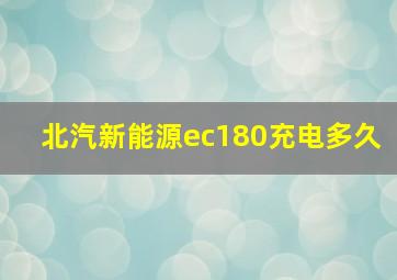 北汽新能源ec180充电多久