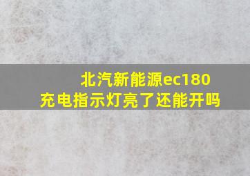 北汽新能源ec180充电指示灯亮了还能开吗