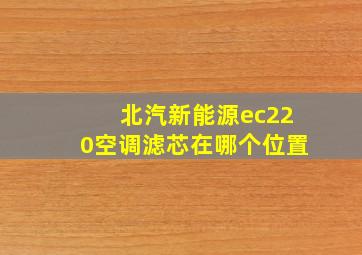 北汽新能源ec220空调滤芯在哪个位置