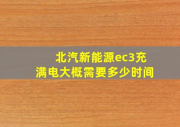 北汽新能源ec3充满电大概需要多少时间