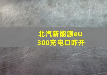 北汽新能源eu300充电口咋开