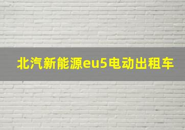 北汽新能源eu5电动出租车