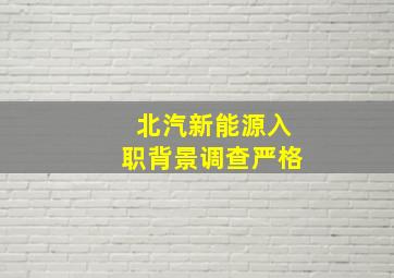 北汽新能源入职背景调查严格