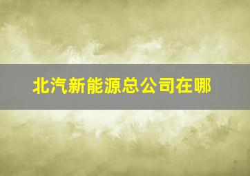 北汽新能源总公司在哪