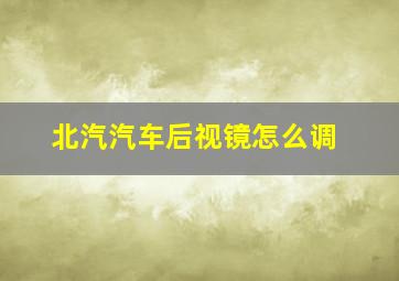 北汽汽车后视镜怎么调