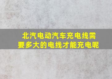 北汽电动汽车充电线需要多大的电线才能充电呢