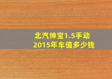 北汽绅宝1.5手动2015年车值多少钱