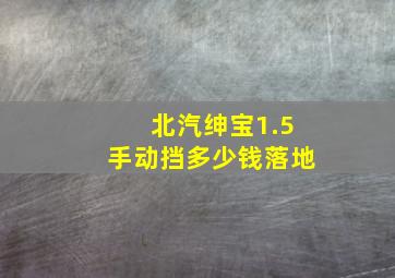 北汽绅宝1.5手动挡多少钱落地