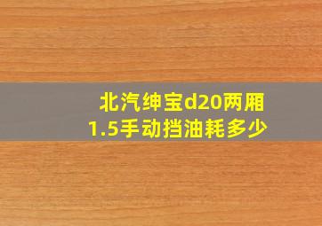 北汽绅宝d20两厢1.5手动挡油耗多少