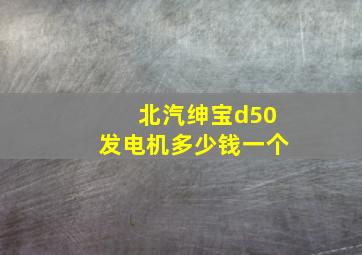 北汽绅宝d50发电机多少钱一个