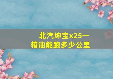 北汽绅宝x25一箱油能跑多少公里