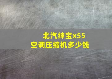 北汽绅宝x55空调压缩机多少钱