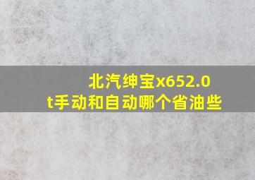 北汽绅宝x652.0t手动和自动哪个省油些