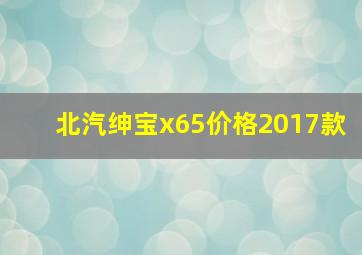 北汽绅宝x65价格2017款