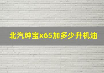 北汽绅宝x65加多少升机油