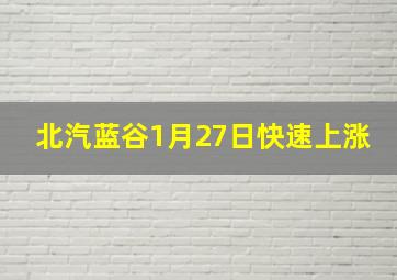 北汽蓝谷1月27日快速上涨