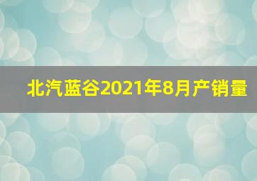 北汽蓝谷2021年8月产销量