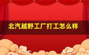 北汽越野工厂打工怎么样