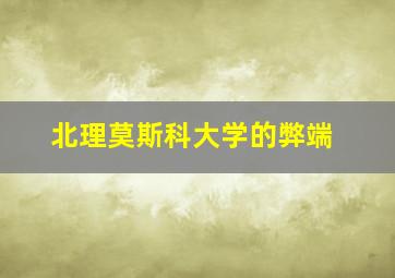 北理莫斯科大学的弊端