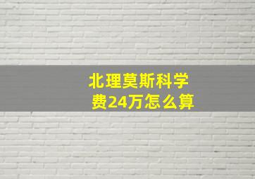 北理莫斯科学费24万怎么算