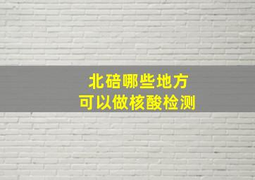 北碚哪些地方可以做核酸检测