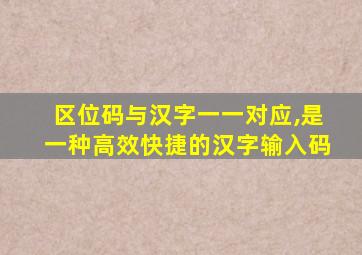 区位码与汉字一一对应,是一种高效快捷的汉字输入码