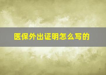 医保外出证明怎么写的