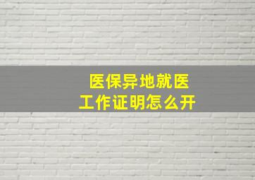 医保异地就医工作证明怎么开